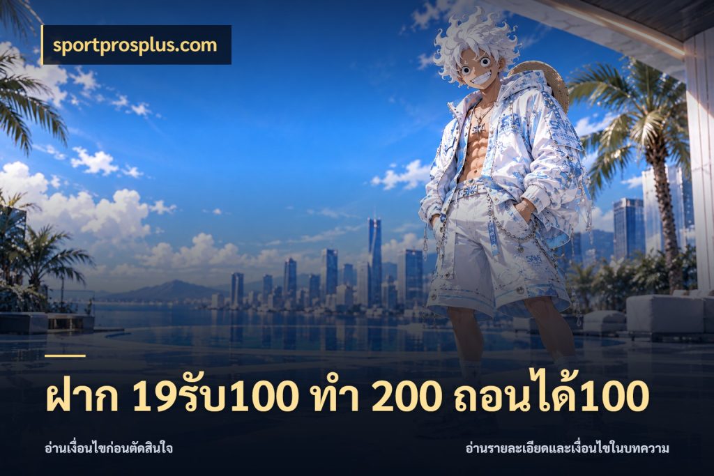 ฝาก 19รับ100 ทำ 200 ถอนได้100 จุดเด่นของเครดิตที่คนชอบเกมอยากรู้ กับ sportprosplus.com