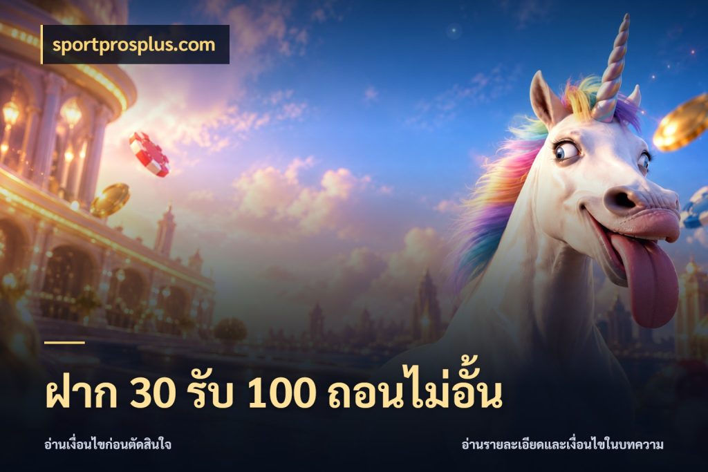 ฝาก 30 รับ 100 ถอนไม่อั้น จุดเด่นของเครดิตที่คนชอบเกมอยากรู้ กับ sportprosplus.com