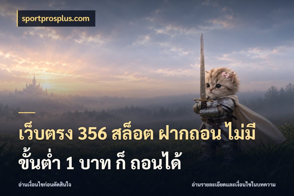 เว็บตรง 356 สล็อต ฝากถอน ไม่มี ขั้นต่ำ 1 บาท ก็ ถอนได้ ยอดเริ่มต้นน่าจับตากับสิทธิ์ที่เกี่ยวข้อง สไตล์ sportprosplus.com