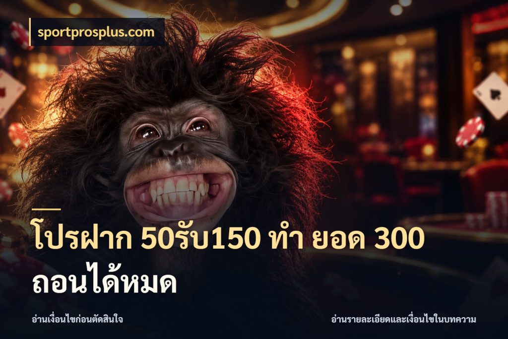 โปรฝาก 50รับ150 ทํา ยอด 300 ถอนได้หมด sportprosplus.com สีสันของโปรฝากและยอดรับ