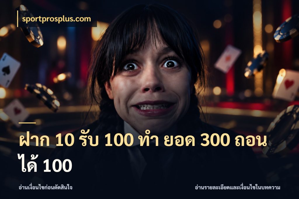 ฝาก 10 รับ 100 ทํา ยอด 300 ถอนได้ 100 จับประเด็นยอดรับก่อนเลือกความสนุก สไตล์ sportprosplus.com