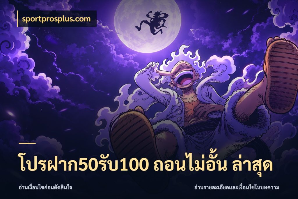 โปรฝาก50รับ100 ถอนไม่อั้น ล่าสุด จับประเด็นยอดรับก่อนเลือกความสนุก ในมุม sportprosplus.com