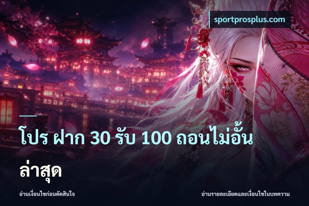 โปร ฝาก 30 รับ 100 ถอนไม่อั้น ล่าสุด