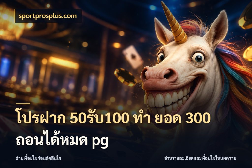 โปรฝาก 50รับ100 ทํา ยอด 300 ถอนได้หมด pg จุดเด่นของเครดิตที่คนชอบเกมอยากรู้ ในมุม sportprosplus.com