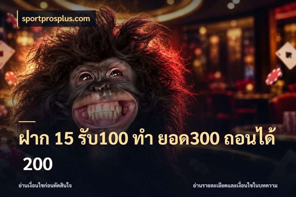 ฝาก 15 รับ100 ทํา ยอด300 ถอนได้ 200 จับประเด็นยอดรับก่อนเลือกความสนุก ในมุม sportprosplus.com