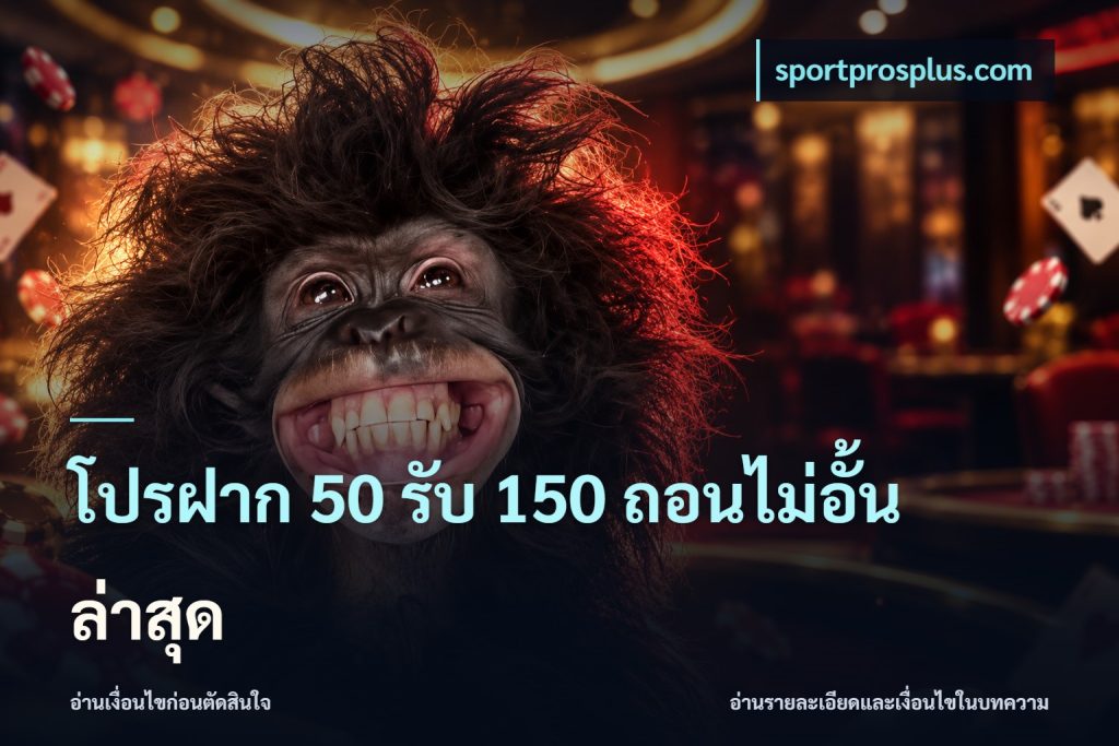 โปรฝาก 50 รับ 150 ถอนไม่อั้น ล่าสุด