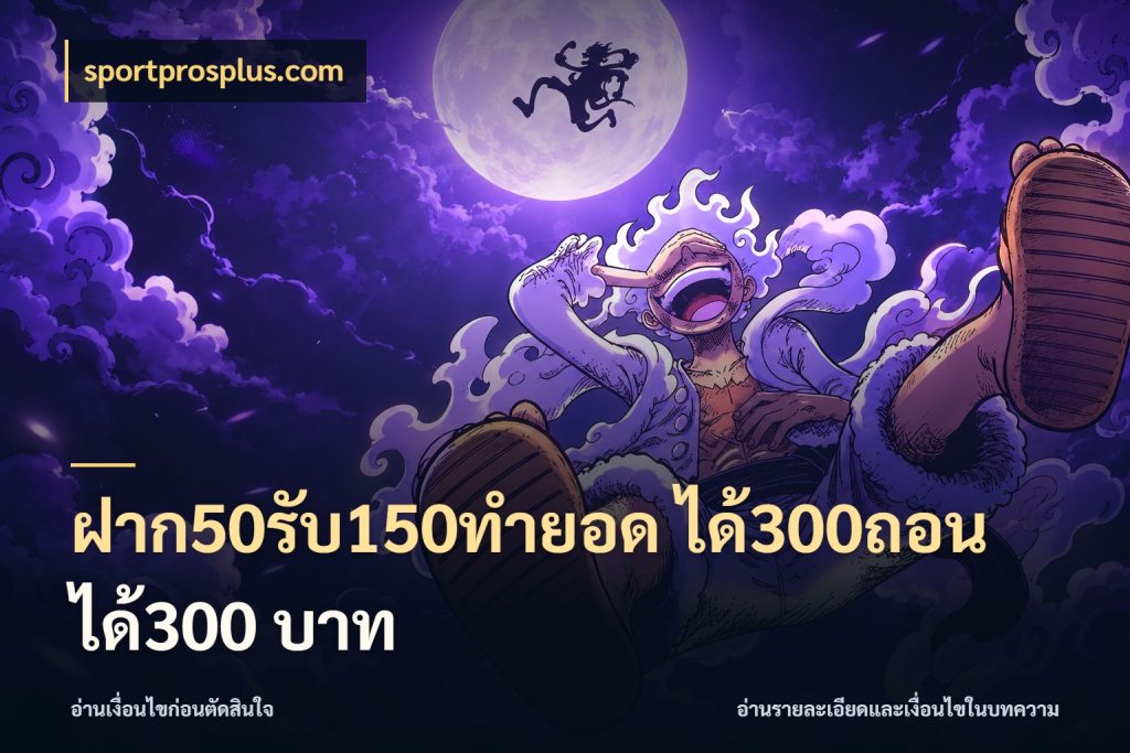 ฝาก50รับ150ทำยอด ได้300ถอนได้300 บาท รูปแบบโบนัสกับสิทธิ์ของสายเกม ในมุม sportprosplus.com