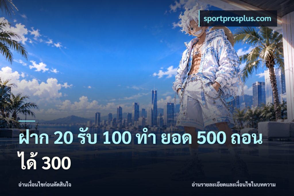 ฝาก 20 รับ 100 ทํา ยอด 500 ถอนได้ 300