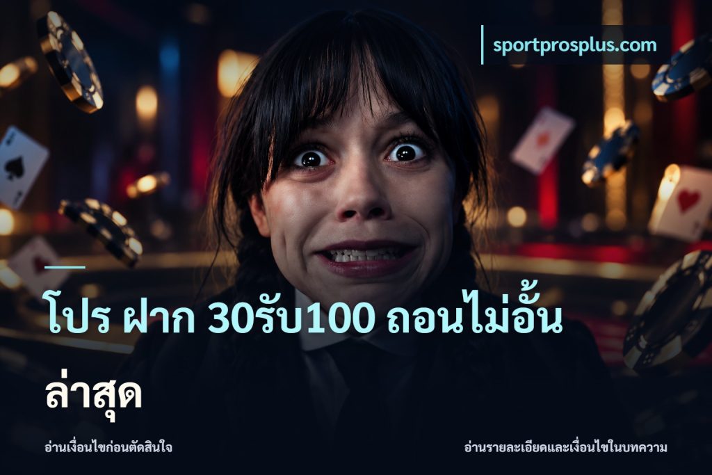 โปร ฝาก 30รับ100 ถอนไม่อั้น ล่าสุด