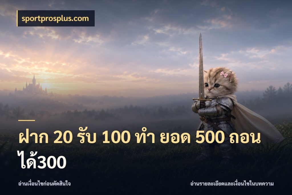 ฝาก 20 รับ 100 ทํา ยอด 500 ถอนได้300 ยอดฝากและยอดรับในมุมของคนชอบลุ้น ในมุม sportprosplus.com