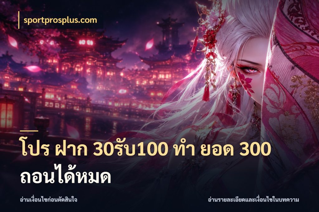 โปร ฝาก 30รับ100 ทํา ยอด 300 ถอนได้หมด โปรกับเกมที่ชอบเลือกให้ตรงสไตล์ ในมุม sportprosplus.com