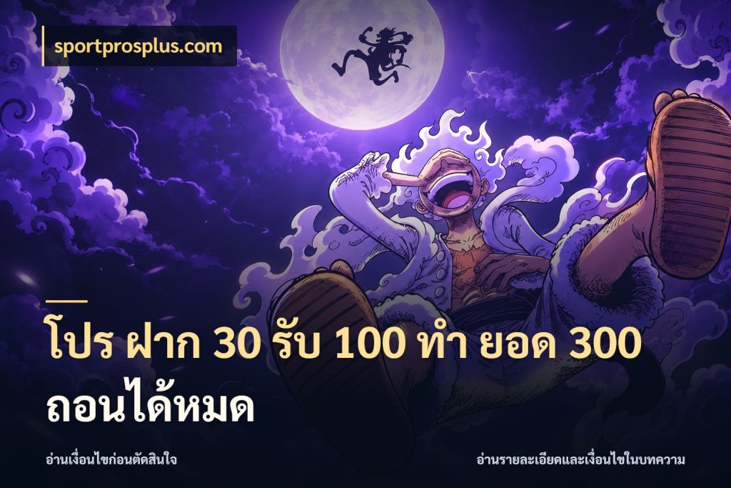 โปร ฝาก 30 รับ 100 ทํา ยอด 300 ถอนได้หมด เปิดมุมโปรให้เข้ากับเกมแนวโปรด กับ sportprosplus.com